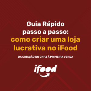 Guia Rápido Passo a Passo: Como Criar uma Loja Lucrativa no iFood