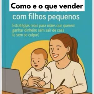 Ebook Como e o Que Vender de Casa com Filhos Pequenos